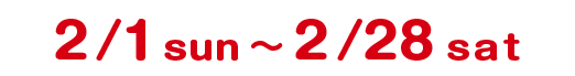 2/1 sun 〜 2/28 sat