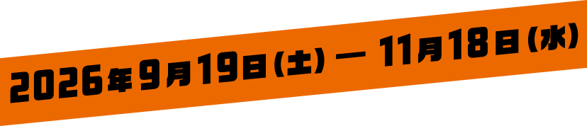 2026年9月19日(土) — 11月18日(水)