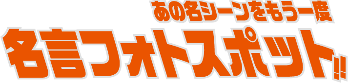 あの名シーンをもう一度 名言フォトスポット!!