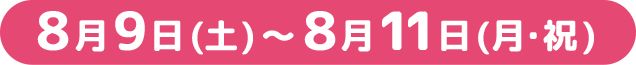 8月9日(土)〜8月11日(月・祝)
