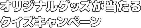 オリジナルグッズが当たるクイズキャンペーン