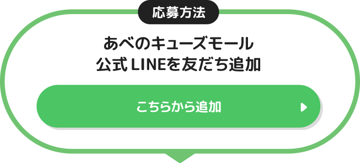 応募方法 あべのキューズモール公式LINEを友だち追加 こちらから追加＞