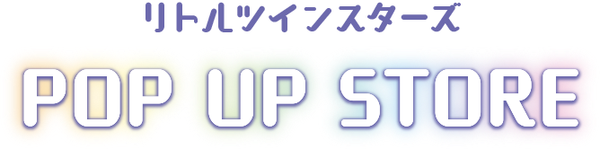 リトルツインスターズ POP UP STORE