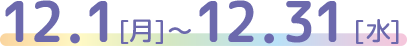 12.1[月]～12.31[水]