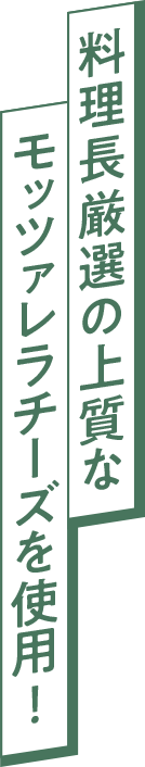 料理長厳選の上質なモッツァレラチーズを使用！