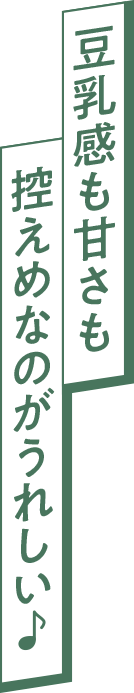 豆乳感も甘さも控えめなのがうれしい♪