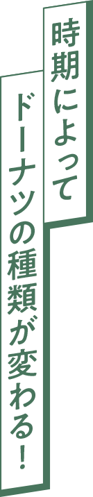 時期によってドーナツの種類が変わる！